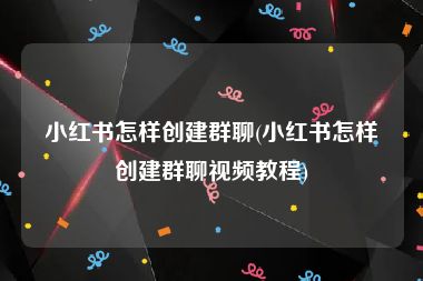 小红书怎样创建群聊(小红书怎样创建群聊视频教程)
