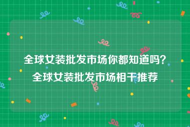 全球女装批发市场你都知道吗？全球女装批发市场相干推荐