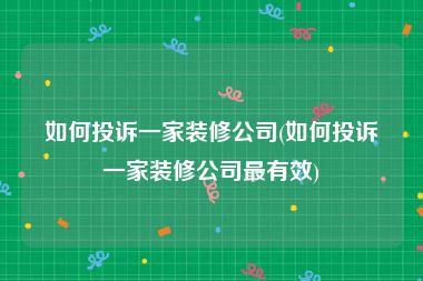 如何投诉一家装修公司(如何投诉一家装修公司最有效)