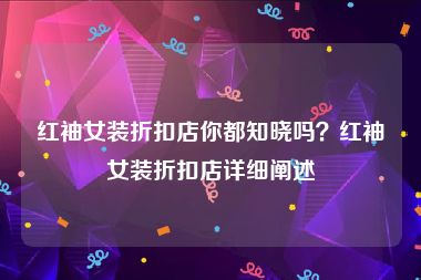 红袖女装折扣店你都知晓吗？红袖女装折扣店详细阐述
