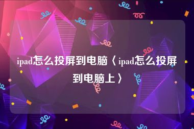 ipad怎么投屏到电脑〈ipad怎么投屏到电脑上〉