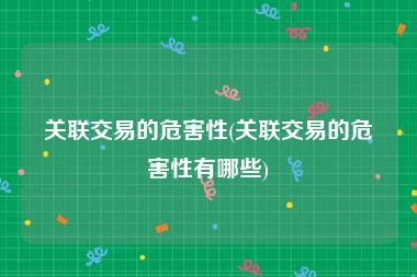 关联交易的危害性(关联交易的危害性有哪些)