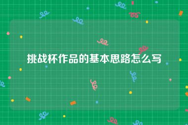 挑战杯作品的基本思路怎么写