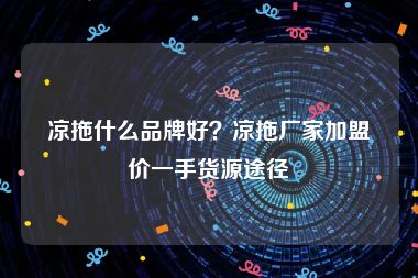 凉拖什么品牌好？凉拖厂家加盟价一手货源途径