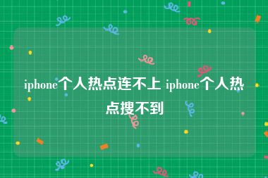 iphone个人热点连不上 iphone个人热点搜不到