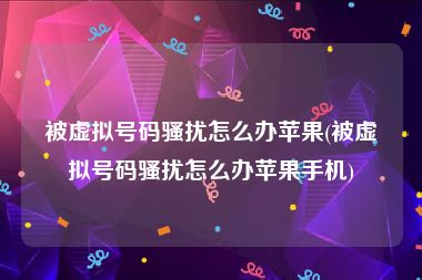 被虚拟号码骚扰怎么办苹果(被虚拟号码骚扰怎么办苹果手机)