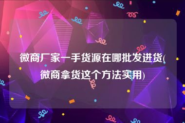 微商厂家一手货源在哪批发进货(微商拿货这个方法实用)
