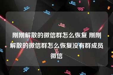 刚刚解散的微信群怎么恢复 刚刚解散的微信群怎么恢复没有群成员微信