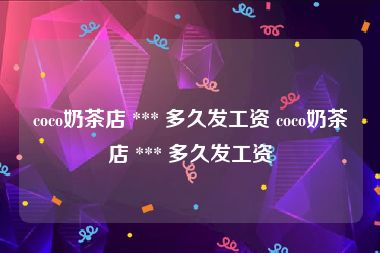 coco奶茶店 *** 多久发工资 coco奶茶店 *** 多久发工资