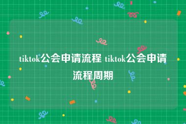 tiktok公会申请流程 tiktok公会申请流程周期