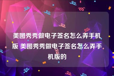 美图秀秀做电子签名怎么弄手机版 美图秀秀做电子签名怎么弄手机版的