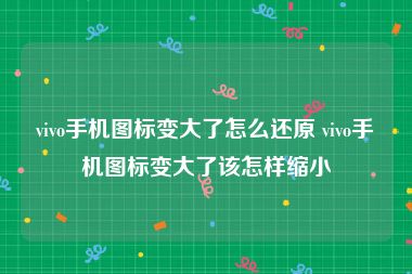 vivo手机图标变大了怎么还原 vivo手机图标变大了该怎样缩小