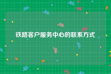 铁路客户服务中心的联系方式