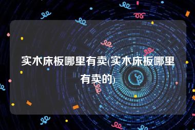 实木床板哪里有卖(实木床板哪里有卖的)