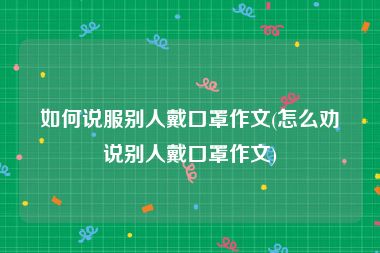 如何说服别人戴口罩作文(怎么劝说别人戴口罩作文)