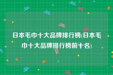 日本毛巾十大品牌排行榜(日本毛巾十大品牌排行榜前十名)