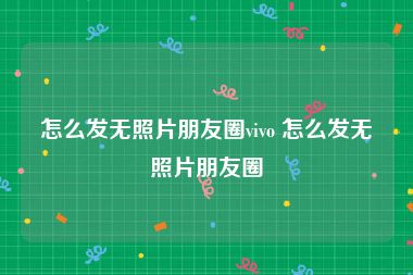 怎么发无照片朋友圈vivo 怎么发无照片朋友圈