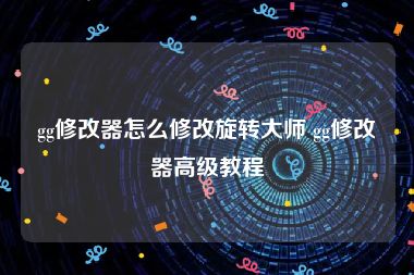 gg修改器怎么修改旋转大师 gg修改器高级教程