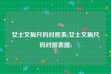 女士文胸尺码对照表(女士文胸尺码对照表图)