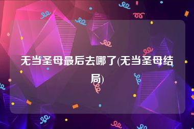 无当圣母最后去哪了(无当圣母结局)