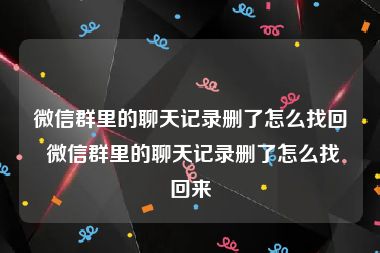 微信群里的聊天记录删了怎么找回 微信群里的聊天记录删了怎么找回来