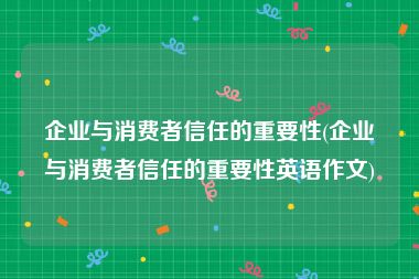 企业与消费者信任的重要性(企业与消费者信任的重要性英语作文)