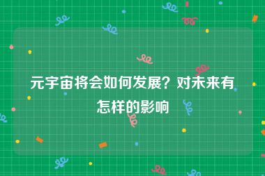 元宇宙将会如何发展？对未来有怎样的影响