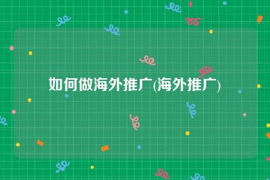 如何做海外推广(海外推广)