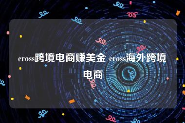 cross跨境电商赚美金 cross海外跨境电商