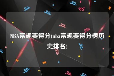 NBA常规赛得分(nba常规赛得分榜历史排名)