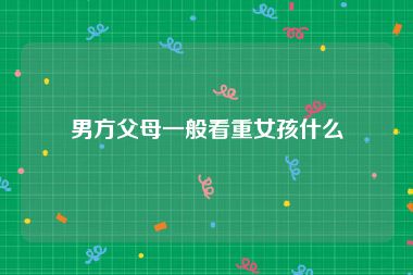 男方父母一般看重女孩什么