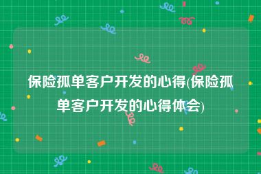 保险孤单客户开发的心得(保险孤单客户开发的心得体会)