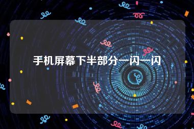 手机屏幕下半部分一闪一闪