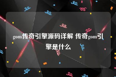 gom传奇引擎源码详解 传奇gom引擎是什么