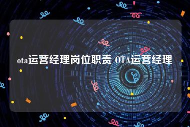 ota运营经理岗位职责 OTA运营经理