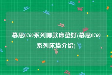 慕思0769系列哪款床垫好(慕思0769系列床垫介绍)