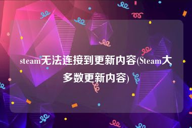 steam无法连接到更新内容(Steam大多数更新内容)