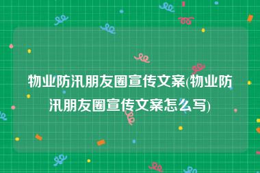 物业防汛朋友圈宣传文案(物业防汛朋友圈宣传文案怎么写)