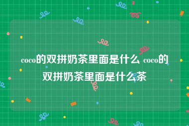 coco的双拼奶茶里面是什么 coco的双拼奶茶里面是什么茶