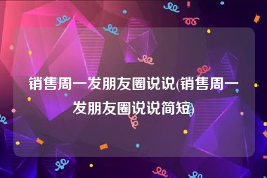 销售周一发朋友圈说说(销售周一发朋友圈说说简短)