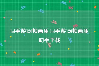 lol手游120帧画质 lol手游120帧画质助手下载