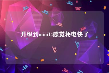 升级到miui14感觉耗电快了