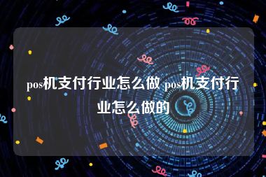 pos机支付行业怎么做 pos机支付行业怎么做的