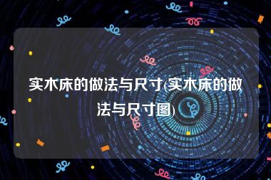 实木床的做法与尺寸(实木床的做法与尺寸图)