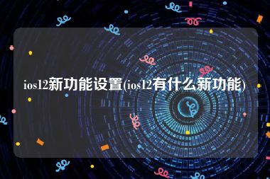 ios12新功能设置(ios12有什么新功能)