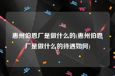 惠州伯恩厂是做什么的(惠州伯恩厂是做什么的待遇如何)