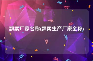 飘柔厂家名称(飘柔生产厂家全称)