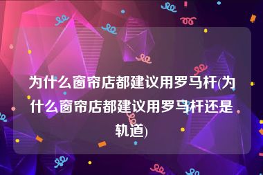为什么窗帘店都建议用罗马杆(为什么窗帘店都建议用罗马杆还是轨道)