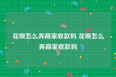 花呗怎么弄商家收款码 花呗怎么弄商家收款码