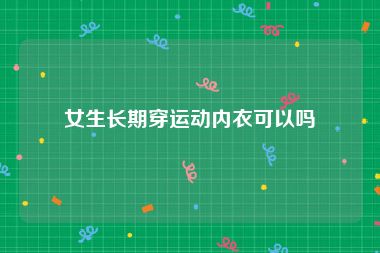 女生长期穿运动内衣可以吗